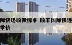 顺丰国际快递收费标准-顺丰国际快递收费标准及续重价