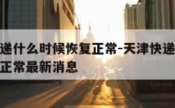 天津快递什么时候恢复正常-天津快递什么时候恢复正常最新消息