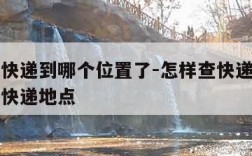 怎么查快递到哪个位置了-怎样查快递具体到了哪个快递地点