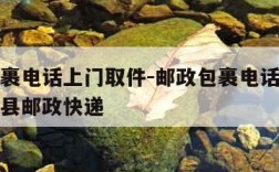 邮政包裹电话上门取件-邮政包裹电话上门取件长岭县邮政快递