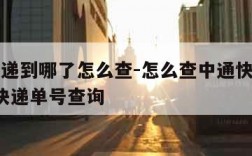 中通快递到哪了怎么查-怎么查中通快递到哪里了?快递单号查询