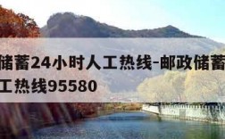 邮政储蓄24小时人工热线-邮政储蓄24小时人工热线95580