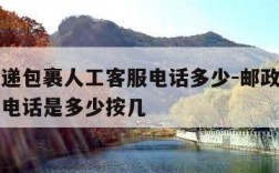邮政快递包裹人工客服电话多少-邮政快递人工服务电话是多少按几
