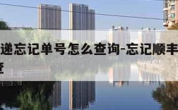 顺丰快递忘记单号怎么查询-忘记顺丰单号了,怎么查
