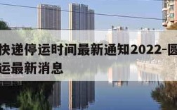 圆通快递停运时间最新通知2022-圆通快递停运最新消息