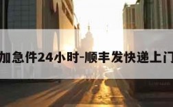 顺丰加急件24小时-顺丰发快递上门取件