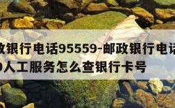 邮政银行电话95559-邮政银行电话95559人工服务怎么查银行卡号