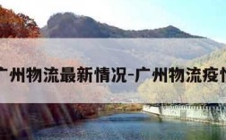 广州物流最新情况-广州物流疫情