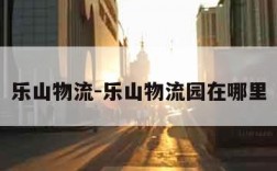 乐山物流-乐山物流园在哪里