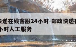 邮政快递在线客服24小时-邮政快递在线客服24小时人工服务