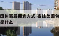 寄往美国包裹最便宜方式-寄往美国包裹最便宜方式是什么
