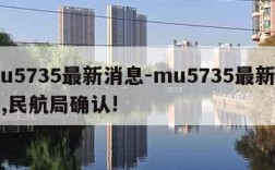 mu5735最新消息-mu5735最新消息,民航局确认!