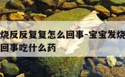 宝宝发烧反反复复怎么回事-宝宝发烧反反复复怎么回事吃什么药