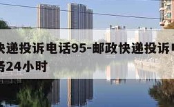 邮政快递投诉电话95-邮政快递投诉电话人工服务24小时