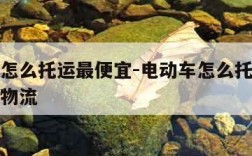 电动车怎么托运最便宜-电动车怎么托运最便宜德邦物流