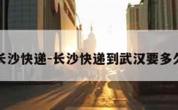 长沙快递-长沙快递到武汉要多久