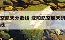 沈阳航空航天分数线-沈阳航空航天研究生录取分数线